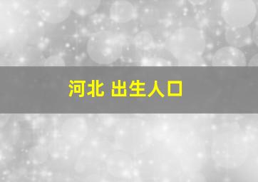 河北 出生人口